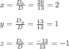 x=\frac{D_x}{D}=\frac{26}{13}=2 \\ \\y=\frac{D_y}{D}=\frac{13}{13}=1 \\ \\z=\frac{D_z}{D}=\frac{-13}{13}=-1