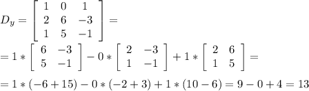 D_y=\left[\begin{array}{ccc}1&0&1\\2&6&-3\\1&5&-1\end{array}\right]= \\ \\=1*\left[\begin{array}{ccc}6&-3\\5&-1\end{array}\right]-0*\left[\begin{array}{ccc}2&-3\\1&-1\end{array}\right]+1*\left[\begin{array}{ccc}2&6\\1&5\end{array}\right]= \\ \\=1*(-6+15)-0*(-2+3)+1*(10-6)=9-0+4=13