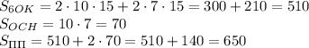 S_{6OK}=2\cdot10\cdot15+2\cdot7\cdot15=300+210=510\\S_{OCH}=10\cdot7=70\\S_{\Pi\Pi}=510+2\cdot70=510+140=650