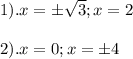 1). x=б\sqrt{3} ; x=2 \\ \\2). x=0 ; x=б4