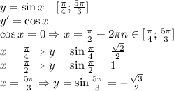 y=\sin x\quad [\frac{\pi}4;\frac{5\pi}3]\\y'=\cos x\\\cos x=0\Rightarrow x=\frac{\pi}2+2\pi n\in [\frac{\pi}4;\frac{5\pi}3]\\x=\frac{\pi}4\Rightarrow y=\sin\frac{\pi}4=\frac{\sqrt2}2\\x=\frac{\pi}2\Rightarrow y=\sin\frac{\pi}2=1\\x=\frac{5\pi}3\Rightarrow y=\sin\frac{5\pi}3=-\frac{\sqrt3}2