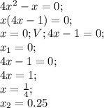 4x^2-x=0;\\ x(4x-1)=0;\\ x=0; V; 4x-1=0;\\ x_1=0;\\ 4x-1=0;\\ 4x=1;\\ x=\frac{1}{4};\\ x_2=0.25