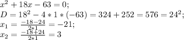 x^2+18x-63=0;\\ D=18^2-4*1*(-63)=324+252=576=24^2;\\ x_1=\frac{-18-24}{2*1}=-21;\\ x_2=\frac{-18+24}{2*1}=3