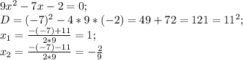 9x^2-7x-2=0;\\ D=(-7)^2-4*9*(-2)=49+72=121=11^2;\\ x_1=\frac{-(-7)+11}{2*9}=1;\\ x_2=\frac{-(-7)-11}{2*9}=-\frac{2}{9}