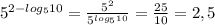 5^{2-log_{5}10} = \frac{5 ^{2} }{5^{log_{5}10}} = \frac{25}{10} =2,5 \\