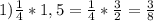 1) \frac{1}{4}*1,5=\frac{1}{4}*\frac{3}{2}=\frac{3}{8}