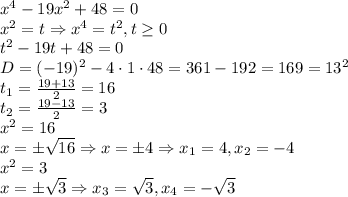 x^4-19x^2+48=0\\&#10;x^2=t \Rightarrow x^4=t^2, t \geq 0\\&#10;t^2-19t+48=0\\&#10;D=(-19)^2-4\cdot1\cdot48=361-192=169=13^2\\&#10;t_1= \frac{19+13}{2}=16\\&#10;t_2= \frac{19-13}{2}=3\\&#10;x^2=16 \\&#10;x=\pm \sqrt{16} \Rightarrow x=\pm4 \Rightarrow x_1=4, x_2=-4\\&#10;x^2=3\\&#10;x=\pm \sqrt{3} \Rightarrow x_3=\sqrt{3} , x_4=-\sqrt{3} \\