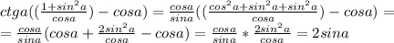 ctga((\frac{1+sin^2a}{cosa})-cosa)=\frac{cosa}{sina}((\frac{cos^2a+sin^2a+sin^2a}{cosa})-cosa)=\\=\frac{cosa}{sina}(cosa+\frac{2sin^2a}{cosa}-cosa)=\frac{cosa}{sina}*\frac{2sin^2a}{cosa}=2sina