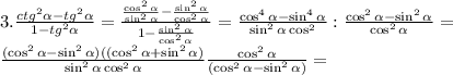 3.\frac{ctg^2\alpha-tg^2\alpha}{1-tg^2\alpha}=\frac{\frac{\cos^2\alpha}{\sin^2\alpha}-\frac{\sin^2\alpha}{\cos^2\alpha}}{1-\frac{\sin^2\alpha}{\cos^2\alpha}}=\frac{\cos^4\alpha-\sin^4\alpha}{\sin^2\alpha\cos^2}:\frac{\cos^2\alpha-\sin^2\alpha}{\cos^2\alpha}=\\\frac{(\cos^2\alpha-\sin^2\alpha)((\cos^2\alpha+\sin^2\alpha)}{\sin^2\alpha\cos^2\alpha}\frac{\cos^2\alpha}{(\cos^2\alpha-\sin^2\alpha)}=