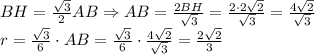 BH=\frac{\sqrt3}2AB\Rightarrow AB=\frac{2BH}{\sqrt3}=\frac{2\cdot2\sqrt2}{\sqrt3}=\frac{4\sqrt2}{\sqrt3}\\r=\frac{\sqrt3}6\cdot AB=\frac{\sqrt3}6\cdot\frac{4\sqrt2}{\sqrt3}=\frac{2\sqrt2}3