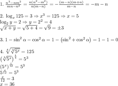 1.\;\frac{n^3-nm^2}{mn-n^2}=\frac{n(n^2-m^2)}{n(m-n)}=-\frac{(m-n)(m+n)}{m-n}=-m-n\\\\2.\;\log_x125=3\Rightarrow x^3=125\Rightarrow x=5\\\log_2y=2\Rightarrow y=2^2=4\\\sqrt{x+y}=\sqrt{5+4}=\sqrt9=\pm3\\\\3.\;1-\sin^2\alpha-\cos^2\alpha=1-\left(\sin^2\apha+\cos^2\alpha\right)=1-1=0\\\\4.\;\sqrt[4]{\sqrt[3]{5^x}}=125\\\left(\sqrt[3]{5^x}\right)^{\frac14}=5^3\\\left(5^x\right)^{\frac1{12}}=5^3\\5^{\frac x{12}}=5^3\\\frac x{12}=3\\x=36