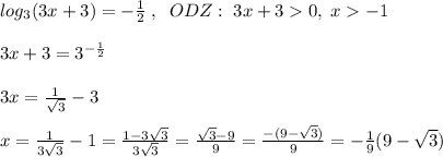 log_3(3x+3)=-\frac{1}{2}\; ,\; \; ODZ:\; 3x+30,\; x-1\\\\3x+3=3^{-\frac{1}{2}}\\\\3x=\frac{1}{\sqrt3}-3\\\\x=\frac{1}{3\sqrt3}-1=\frac{1-3\sqrt3}{3\sqrt3}=\frac{\sqrt3-9}{9}=\frac{-(9-\sqrt3)}{9}=-\frac{1}{9}(9-\sqrt3)