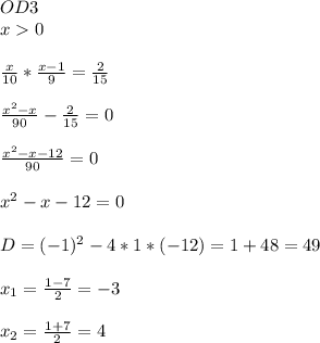 OD3 \\x0 \\ \\\frac{x}{10}*\frac{x-1}{9}=\frac{2}{15} \\ \\\frac{x^2-x}{90}-\frac{2}{15}=0 \\ \\\frac{x^2-x-12}{90}=0 \\ \\x^2-x-12=0 \\ \\D=(-1)^2-4*1*(-12)=1+48=49 \\ \\x_1=\frac{1-7}{2}=-3 \\ \\x_2=\frac{1+7}{2}=4