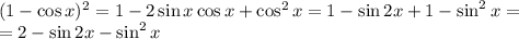 (1-\cos x)^2=1-2\sin x\cos x+\cos^2x=1-\sin2x+1-\sin^2x= \\ =2-\sin 2x-\sin^2x