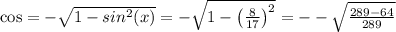 \cos=-\sqrt{1-sin^2(x)}=-\sqrt{1-\left(\frac{8}{17}\right)^2}=--\sqrt{\frac{289-64}{289}}