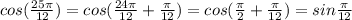 cos (\frac{25 \pi}{12})=cos(\frac{24\pi}{12}+\frac{\pi}{12})=cos(\frac{\pi}{2}+\frac{\pi}{12})=sin\frac{\pi}{12}