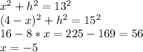 x^{2} + h^{2} =13^{2}\\ (4-x)^{2} + h^{2} = 15^{2}\\ 16 - 8*x = 225 - 169 =56\\ x=-5