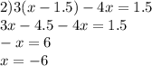 2) 3(x-1.5)-4x=1.5\\3x-4.5-4x=1.5\\-x=6\\x=-6