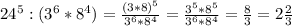 24^{5}:(3^{6}*8^{4})=\frac{(3*8)^{5} }{3^{6}*8^{4}}=\frac{3^{5}*8^{5}}{3^{6}*8^{4}}=\frac{8}{3}=2\frac{2}{3}