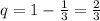 q=1-\frac{1}{3}=\frac{2}{3}