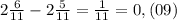 2\frac{6}{11}-2\frac{5}{11}=\frac{1}{11}=0,(09)