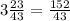  3\frac{ 23}{43}=\frac{152}{43}