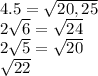 4.5=\sqrt{20,25}\\ 2\sqrt{6}=\sqrt{24}\\2\sqrt{5}=\sqrt{20} \\\sqrt{22}