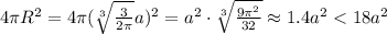 4 \pi R^2 = 4 \pi (\sqrt[3]{\frac3{2\pi}}a)^2 = a^2 \cdot \sqrt[3]{\frac{ 9 {\pi}^2}{32}} \approx 1.4 a^2 < 18a^2