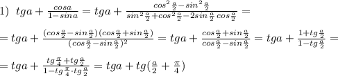 1)\; \; tga+\frac{cosa}{1-sina}=tga+\frac{cos^2\frac{a}{2}-sin^2\frac{a}{2}}{sin^2\frac{a}{2}+cos^2\frac{a}{2}-2sin\frac{a}{2}\, cos\frac{a}{2}}=\\\\=tga+\frac{(cos\frac{a}{2}-sin\frac{a}{2})(cos\frac{a}{2}+sin\frac{a}{2})}{(cos\frac{a}{2}-sin\frac{a}{2})^2}=tga+\frac{cos\frac{a}{2}+sin\frac{a}{2}}{cos\frac{a}{2}-sin\frac{a}{2}}=tga+\frac{1+tg\frac{a}{2}}{1-tg\frac{a}{2}}=\\\\=tga+\frac{tg\frac{\pi}{4}+tg\frac{a}{2}}{1-tg\frac{\pi}{4}\cdot tg\frac{a}{2}}=tga+tg(\frac{a}{2}+\frac{\pi}{4})