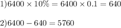 1)6400 \times 10\% = 6400 \times 0.1 = 640 \\ \\ 2)6400 - 640 = 5760