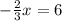 -\frac{2}{3}x=6