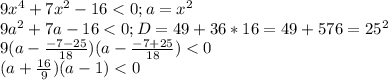 9x^4+7x^2-16<0;a=x^2\\9a^2+7a-16<0;D=49+36*16=49+576=25^2\\9(a-\frac{-7-25}{18})(a-\frac{-7+25}{18})<0\\(a+\frac{16}{9})(a-1)<0