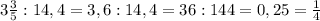 3\frac{3}{5}:14,4=3,6:14,4=36:144=0,25=\frac{1}{4}