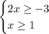 \begin{cases} 2x\geq-3\\x\geq1\end{cases}