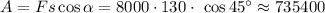 A = Fs\cos \alpha = 8000 \cdot 130 \cdot \ \cos45^{\circ} \approx 735400