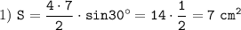 1)~\displaystyle\tt S=\frac{4\cdot7}{2}\cdot sin30^\circ=14\cdot\frac{1}{2}=7~cm^2