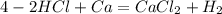 4 - 2HCl + Ca = CaCl_2 + H_2