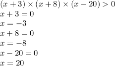 (x + 3) \times (x + 8) \times (x - 20) 0 \\ x + 3 = 0 \\ x = - 3 \\ x + 8 = 0 \\ x = - 8 \\ x - 20 = 0 \\ x = 20