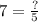 7 = \frac{?}{5}