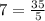 7 = \frac{35}{5}