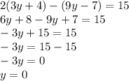 2(3y + 4) -(9y -7) = 15 \\ 6y + 8 - 9y + 7 = 15 \\ - 3y + 15 = 15 \\ -3 y = 15 - 15 \\ - 3y = 0 \\ y = 0