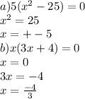 a)5( {x}^{2} - 25) = 0 \\ {x}^{2} = 25 \\ x = + - 5 \\ b)x(3x + 4) = 0 \\ x = 0 \\ 3x = - 4 \\ x = \frac{ - 4}{3}