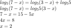 log_{5}(7 - x )= log_{5}(3 - x) + log_{5}5 \\ log_{5}(7 - x) = log_{5}5(3 - x) \\ 7 - x = 15 - 5x \\ 4x = 8 \\ x = 2