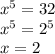 {x}^{5} = 32 \\ {x}^{5} = {2}^{5} \\ x = 2