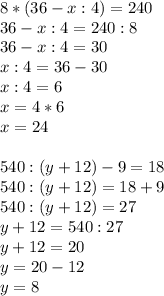 8*(36-x:4)=240\\36-x:4=240:8\\36-x:4=30\\x:4=36-30\\x:4=6\\x=4*6\\x=24\\\\540:(y+12)-9=18\\540:(y+12)=18+9\\540:(y+12)=27\\y+12=540:27\\y+12=20\\y=20-12\\y=8