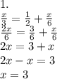 1. \\ \frac{x}{3} = \frac{1}{2} + \frac{x}{6} \\ \frac{2x}{6} = \frac{3}{6} + \frac{x}{6} \\ 2x = 3 + x \\ 2x - x = 3 \\ x = 3