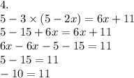 4. \\ 5 - 3 \times (5 - 2x) = 6x + 11 \\ 5 - 15 + 6x = 6x + 11 \\ 6x - 6x - 5 - 15 = 11 \\ 5 - 15 = 11 \\ - 10 = 11