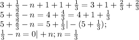 3+\frac{1}{3} -n+1+1+\frac{1}{3} =3+1+\frac{2}{3} +\frac{2}{3}\\5+\frac{2}{3}-n=4+\frac{4}{3} =4+1+\frac{1}{3} \\5+\frac{2}{3}-n=5+\frac{1}{3}|-(5+\frac{1}{3} );\\\frac{1}{3} -n=0|+n;n=\frac{1}{3}