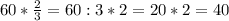 60 * \frac{2}{3}=60:3*2=20*2=40