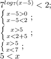 7^{log_7 (x-5)}<2;\\ \left \{ {{x-50} \atop {x-5<2}} \right;\\ \left \{ {{x5} \atop {x<2+5}} \right;\\ \left \{ {{x5} \atop {x<7}} \right;\\ 5<x